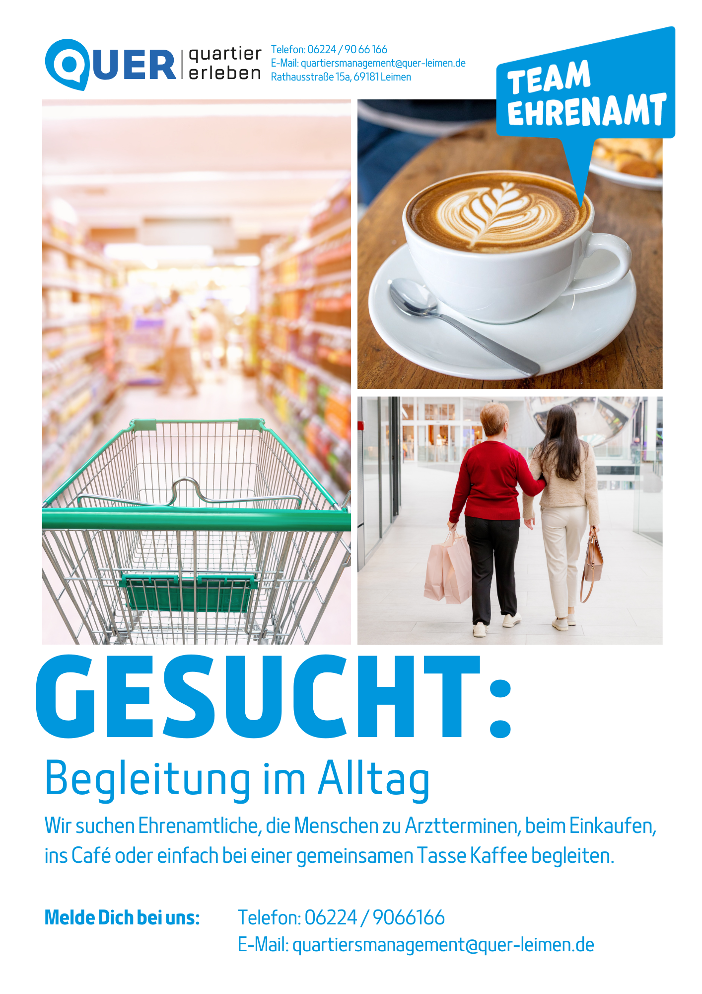 Werbeplakat des Quartiersmanagements QUER erleben in Leimen mit dem Aufruf „Gesucht: Begleitung im Alltag“. Drei Fotos zeigen einen Einkaufswagen in einem Supermarkt, eine Tasse Kaffee und zwei Personen, die gemeinsam durch ein Einkaufszentrum gehen. Gesucht werden Ehrenamtliche, die Menschen zu Arztterminen, beim Einkaufen, ins Café oder bei einer gemeinsamen Tasse Kaffee begleiten. Oben rechts steht in einer Sprechblase „Team Ehrenamt“. Kontakt: Telefon 06224 9066166, E-Mail: quartiersmanagement@quer-leimen.de, Rathausstraße 15a, 69181 Leimen.